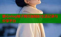 糖心vlog柚子网页版精彩生活记录与分享平台