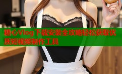 糖心Vlog下载安装全攻略轻松获取优质短视频制作工具