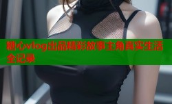 糖心vlog出品精彩故事主角真实生活全记录