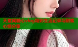 天堂网糖心vlog精彩生活记录与甜蜜心情分享