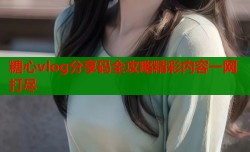 糖心vlog分享码全攻略精彩内容一网打尽