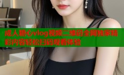 成人糖心vlog视频二维码全网独家精彩内容轻松扫码观看体验