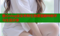 糖心vlog安安老师生物课堂趣味教学与生活分享