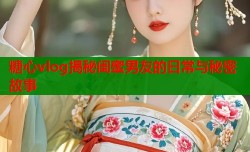 糖心vlog揭秘闺蜜男友的日常与秘密故事