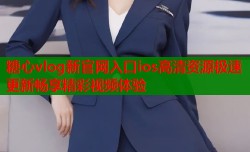 糖心vlog新官网入口ios高清资源极速更新畅享精彩视频体验