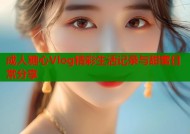 成人糖心Vlog精彩生活记录与甜蜜日常分享