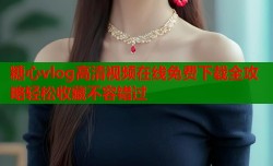 糖心vlog高清视频在线免费下载全攻略轻松收藏不容错过