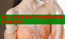 糖心vlog官网专享VIP兑换券限时领取活动精彩开启