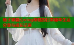 柚子猫糖心vlog胡桃的日常趣味生活分享与成长记录