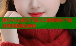 糖心Vlog官方下载入口最新版本下载及使用指南全解析