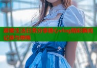 甜蜜生活日常分享糖心vlog精彩瞬间记录与感悟