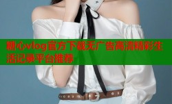 糖心vlog官方下载无广告高清精彩生活记录平台推荐