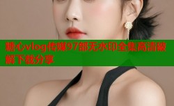 糖心vlog传媒97部无水印全集高清破解下载分享