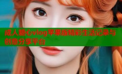 成人糖心vlog苹果版精彩生活记录与创意分享平台