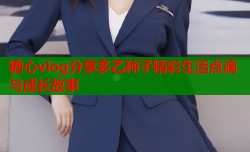 糖心vlog分享多乙种子精彩生活点滴与成长故事