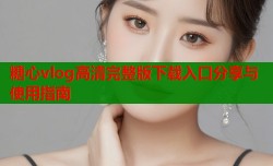 糖心vlog高清完整版下载入口分享与使用指南