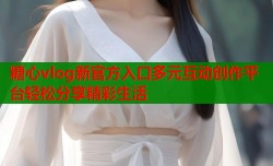 糖心vlog新官方入口多元互动创作平台轻松分享精彩生活