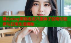 糖心vlog带你走进八重神子的奇幻世界与日常生活揭秘