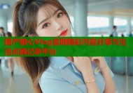 国产糖心Vlog官网精彩内容分享与生活点滴记录平台