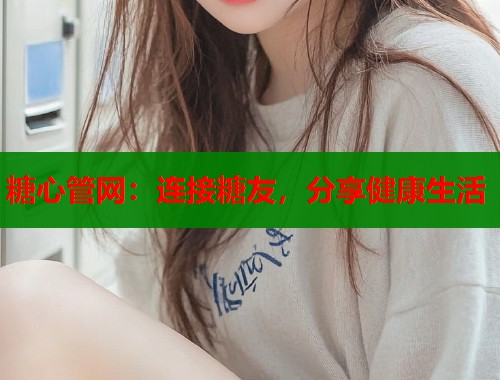 糖心管网：连接糖友，分享健康生活  第2张