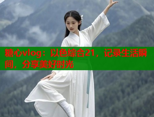 糖心vlog：以色综合21，记录生活瞬间，分享美好时光  第1张
