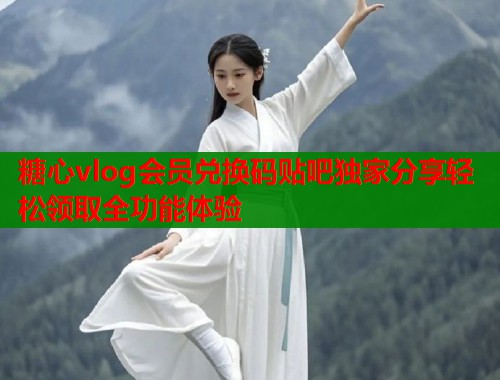 糖心vlog会员兑换码贴吧独家分享轻松领取全功能体验  第1张