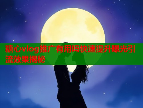 糖心vlog推广有用吗快速提升曝光引流效果揭秘  第1张