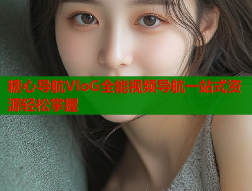 糖心导航VloG全能视频导航一站式资源轻松掌握  第1张