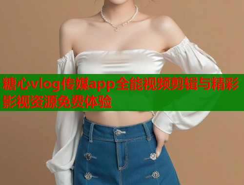 糖心vlog传媒app全能视频剪辑与精彩影视资源免费体验  第1张