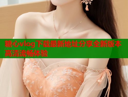 糖心vlog下载最新地址分享全新版本高清流畅体验  第1张