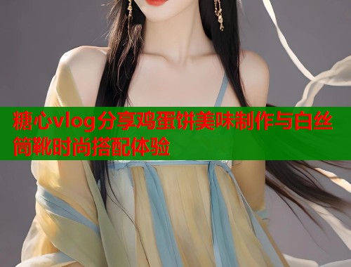 糖心vlog分享鸡蛋饼美味制作与白丝筒靴时尚搭配体验  第2张
