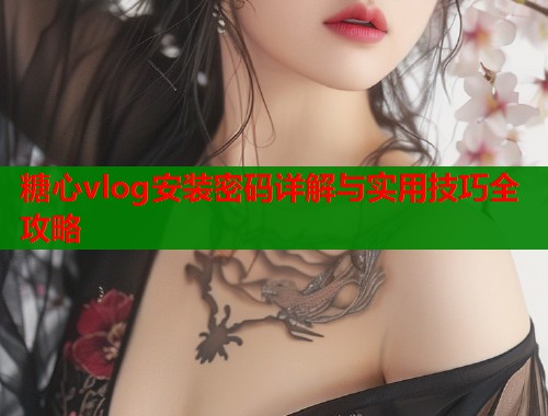 糖心vlog安装密码详解与实用技巧全攻略  第1张