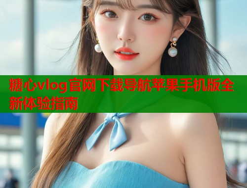 糖心vlog官网下载导航苹果手机版全新体验指南  第1张