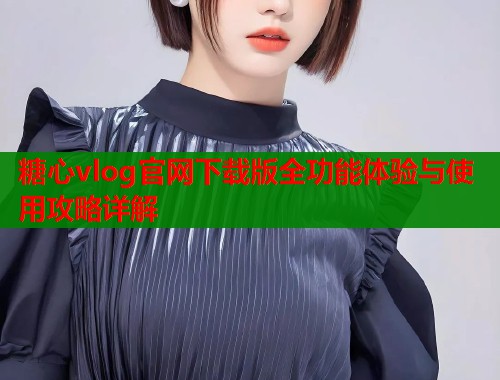 糖心vlog官网下载版全功能体验与使用攻略详解  第1张
