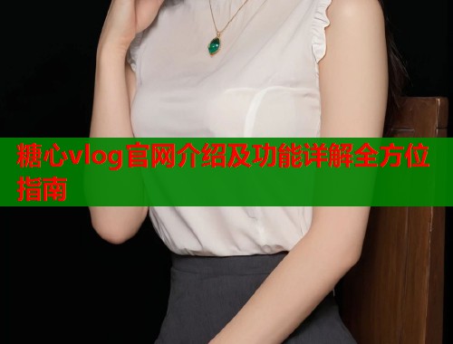 糖心vlog官网介绍及功能详解全方位指南  第1张