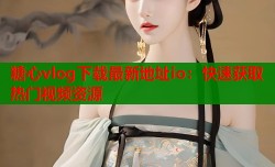 糖心vlog下载最新地址io：快速获取热门视频资源