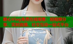 糖心Vlog免费在线观看：短视频分享、实时直播、社交互动一站式平台