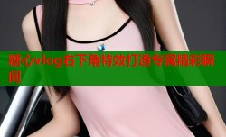 糖心vlog右下角特效打造专属精彩瞬间