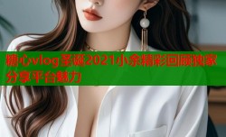 糖心vlog圣诞2021小余精彩回顾独家分享平台魅力