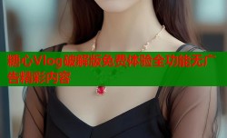 糖心Vlog破解版免费体验全功能无广告精彩内容