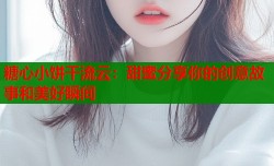 糖心小饼干流云：甜蜜分享你的创意故事和美好瞬间