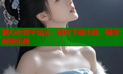 糖心小饼干流云：轻松下载小说，畅享阅读乐趣
