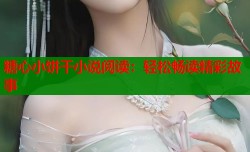 糖心小饼干小说阅读：轻松畅读精彩故事