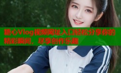 糖心Vlog视频网址入口轻松分享你的精彩瞬间，尽享创作乐趣