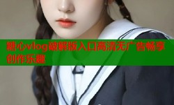 糖心vlog破解版入口高清无广告畅享创作乐趣