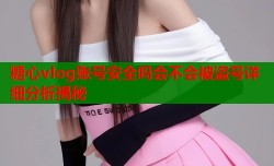 糖心vlog账号安全吗会不会被盗号详细分析揭秘