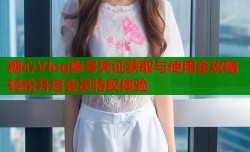 糖心Vlog账号凭证获取与使用全攻略轻松开启会员特权体验