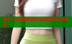 糖心vlog悦换码轻松兑换精彩内容体验