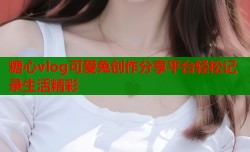 糖心vlog可爱兔创作分享平台轻松记录生活精彩