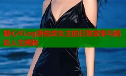 糖心VLog唐伯虎女主的日常故事与精彩人生揭秘